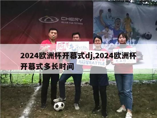 2024欧洲杯开幕式dj,2024欧洲杯开幕式多长时间