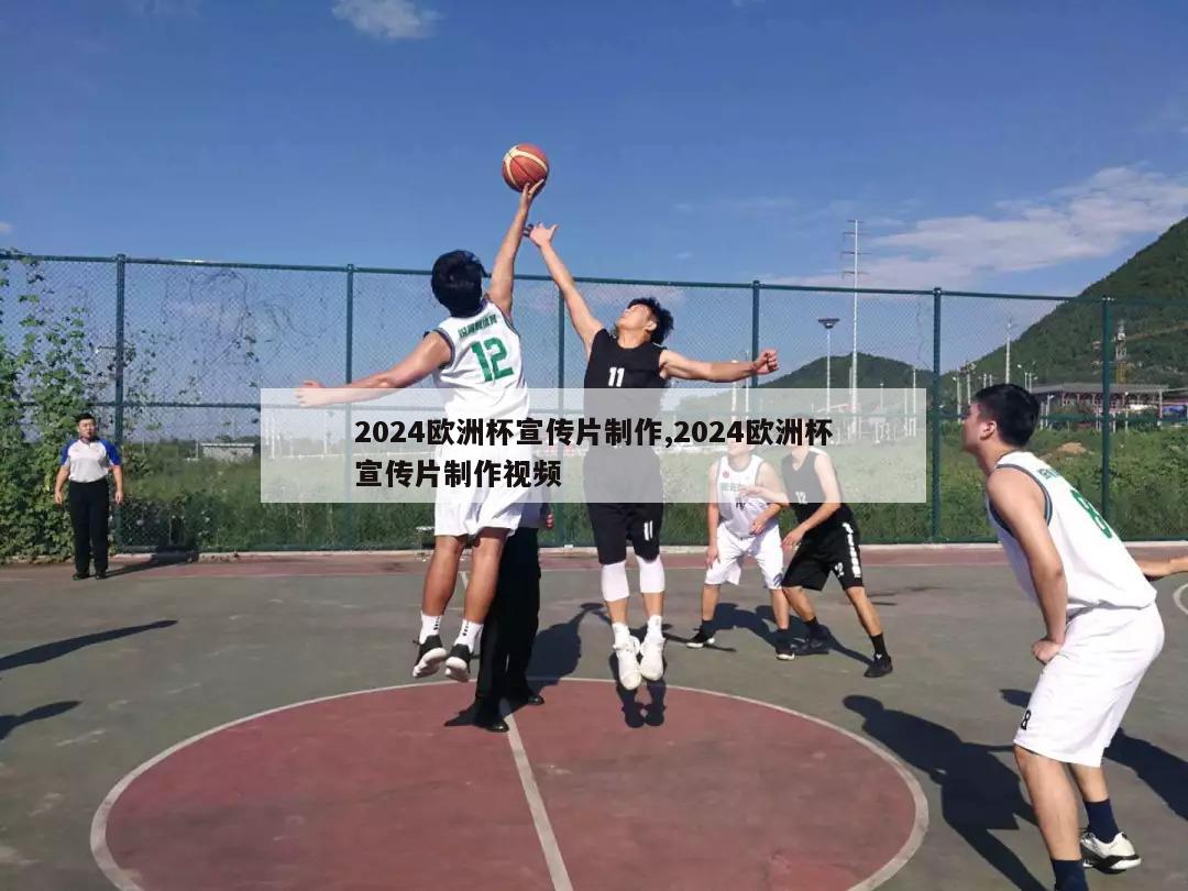 2024欧洲杯宣传片制作,2024欧洲杯宣传片制作视频