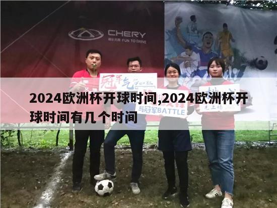 2024欧洲杯开球时间,2024欧洲杯开球时间有几个时间