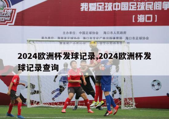 2024欧洲杯发球记录,2024欧洲杯发球记录查询