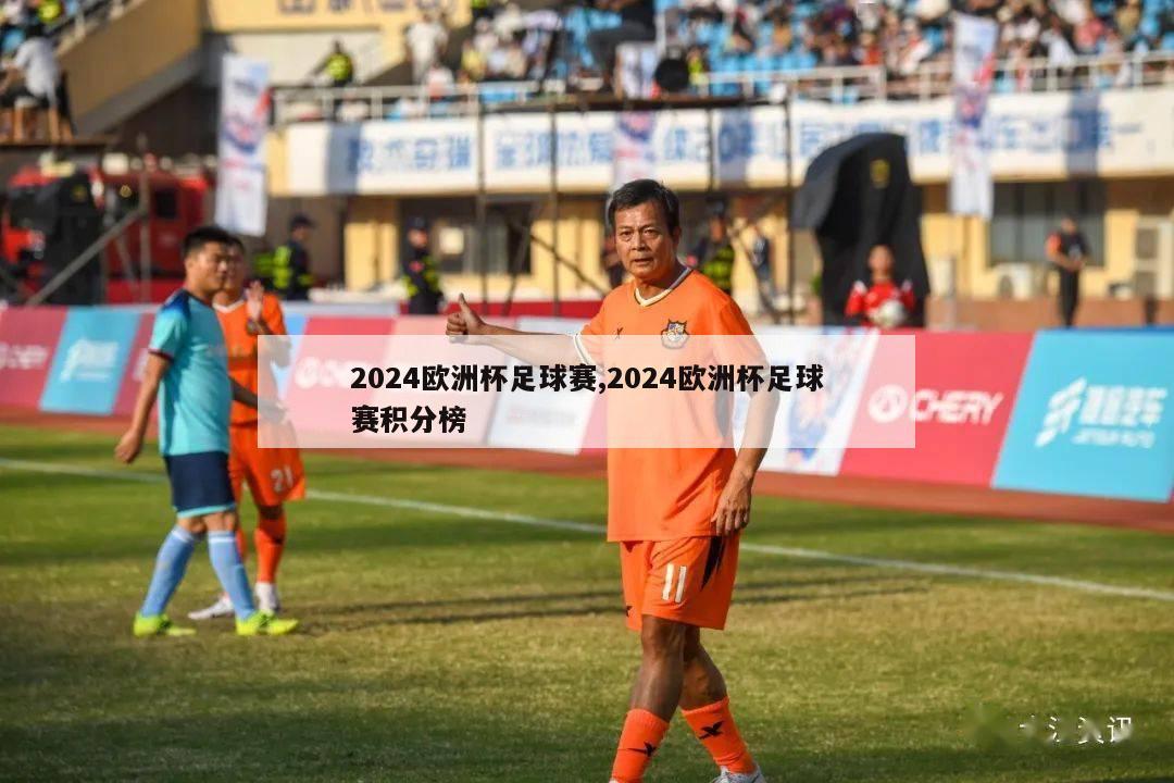 2024欧洲杯足球赛,2024欧洲杯足球赛积分榜