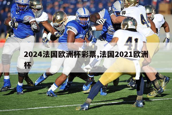 2024法国欧洲杯彩票,法国2021欧洲杯